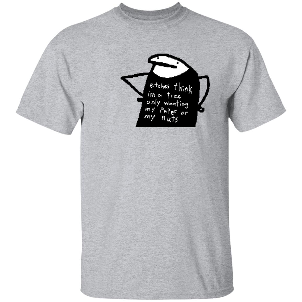 Bitches Think I'm A Tree Only Wanting My Paper Or My Nuts Shirt Flork Bitches Think I'm A Tree Only Wanting My Paper Or My Nuts Shirt Flork